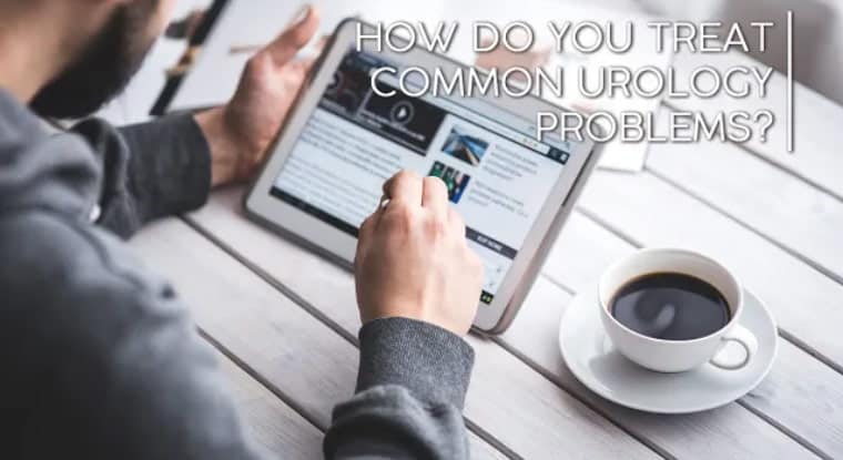 How Do You Treat Common Urology Problems?