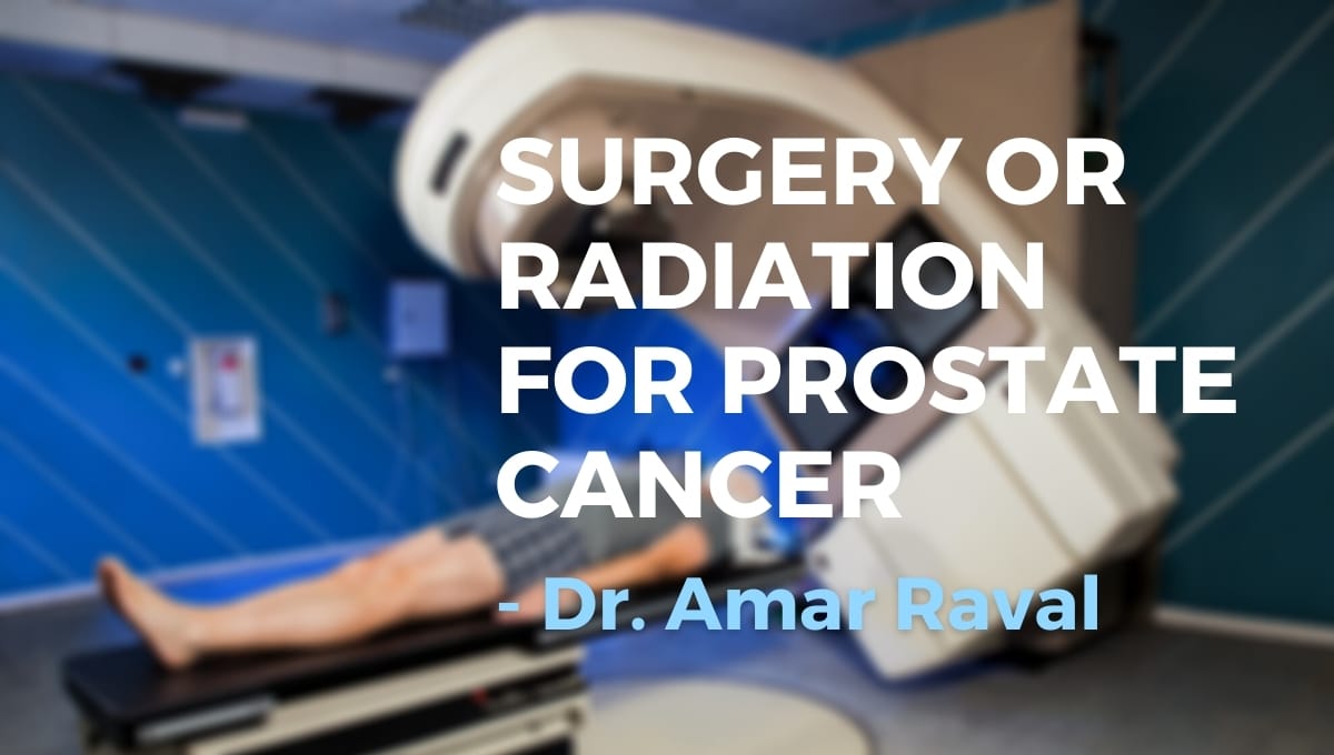 Dr. Amar Raval’s Recommendations: Surgery or Radiation for Prostate Cancer?