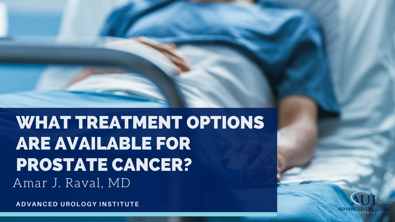 Treatment Options That Are Available for Prostate Cancer – Dr. Amar Raval