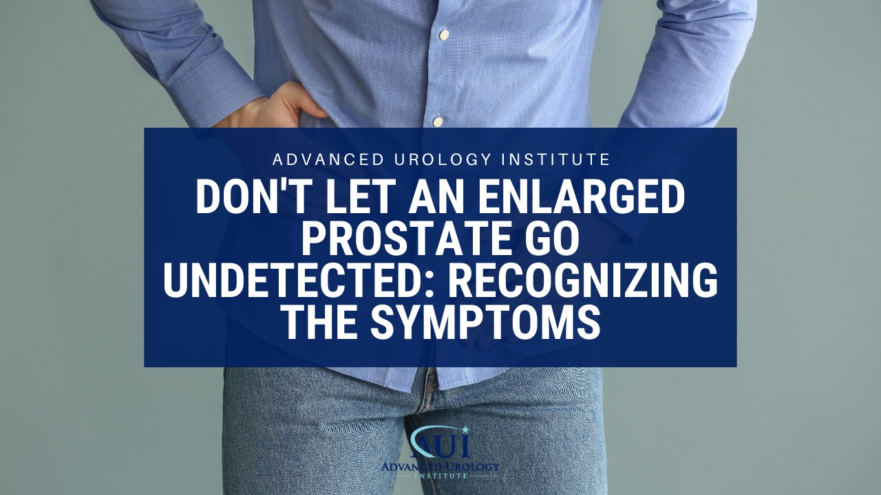 Don’t Let an Enlarged Prostate Go Undetected: Recognizing the Symptoms