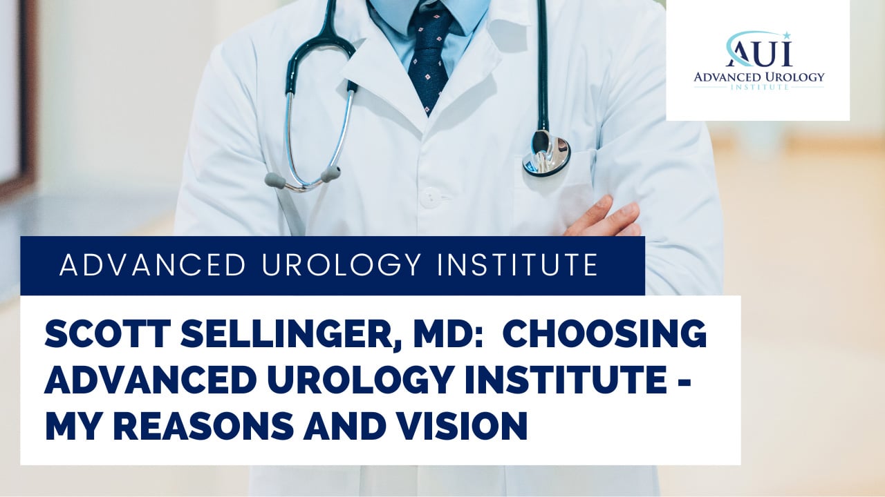 Scott Sellinger, MD: Choosing Advanced Urology Institute – My Reasons and Vision